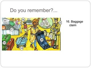 Do you remember?... 
16. Baggage 
claim 
 