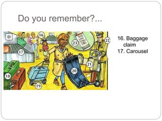 Do you remember?... 
16. Baggage 
claim 
17. Carousel 
 