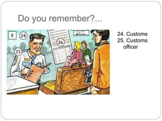 Do you remember?... 
24. Customs 
25. Customs 
officer 
 