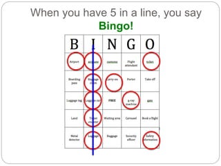 When you have 5 in a line, you say 
Bingo! 
 