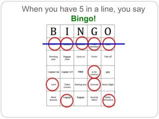 When you have 5 in a line, you say 
Bingo! 
 