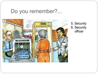 Do you remember?... 
5. Security 
6. Security 
officer 
 