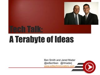 Tech Talk:
A Terabyte of Ideas

          Ben Smith and Jared Mader
          @edtechben @rlmaderj
          www.edtechinnovators.com
 