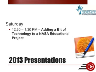 Saturday
 • 12:30 – 1:30 PM – Adding a Bit of
   Technology to a NASA Educational
   Project




 2013 Presentations
 