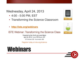 Wednesday, April 24, 2013
 • 4:00 - 5:00 PM, EST
 • Transforming the Science Classroom

 • http://iste.org/webinars




Webinars
 