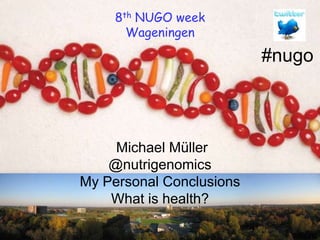 8th NUGO week Wageningen #nugo  Michael Müller@nutrigenomicsMy Personal ConclusionsWhat is health? 1 1 