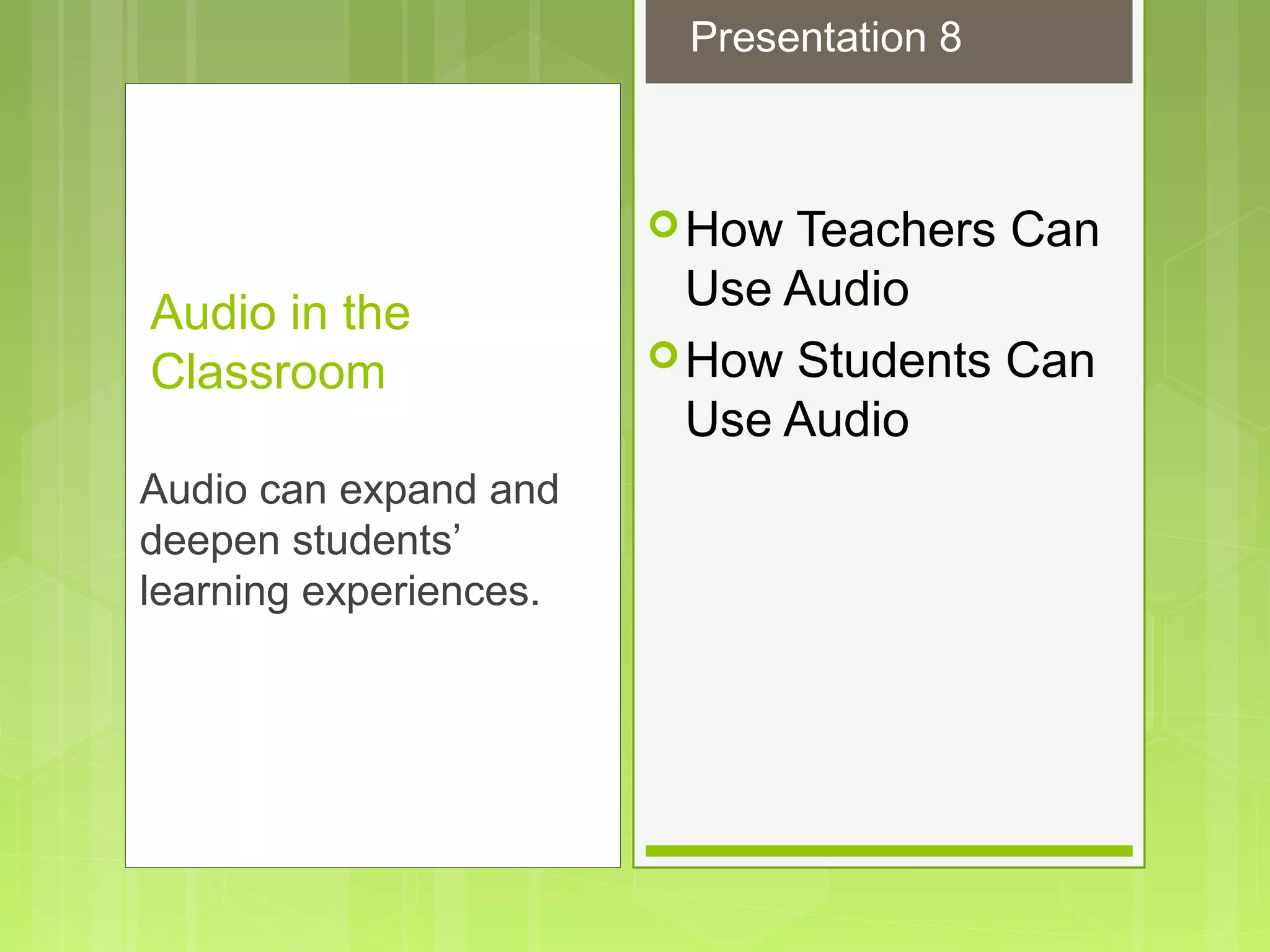 How Teachers Can
Use Audio
How Students Can
Use Audio
Audio in the
Classroom
Audio can expand and
deepen students’
learning experiences.
Presentation 8
 