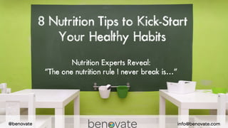 8 Nutrition Tips to Kick-Start Your Healthy Habits 
Nutrition Experts Reveal: 
“The one nutrition rule I never break is…” 
info@benovate.com 
@benovate  