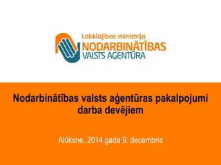Nodarbinātības valsts aģentūras pakalpojumi 
darba devējiem 
Alūksne, 2014.gada 9. decembris 
 