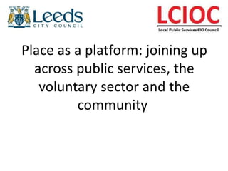 Place as a platform: joining up
across public services, the
voluntary sector and the
community
 