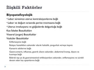 İlişkili Faktörler
Biyopatafizyolojik
Labor süresince uterus kontraksiyonlarına ba lığ
Labor ve do um sırasında perine travmasına ba lığ ğ
Uterus involusyonu ve gö üslerde dolgunlu a ba lığ ğ ğ
Kas- skelet Bozukluklarıİ
Visseral (organ) Bozukluklar
Vasküler Bozukluklar
Enflamasyona ba lığ
Bulaşıcı hastalıklara sekonder olarak halsizlik, yorgunluk ve/veya kaşıntı
Kanserin etkilerine ba lığ
Gastro-enterit, influenza, gastrik ülsere sekonder, abdominal kramp, diyare ve
kusmaya ba lığ
Böbrek taşı ya da gastrointestinal enfeksiyonlara sekonder, enflamasyona ve sürekli
devam eden kas spazmlarına ba lığ
 
