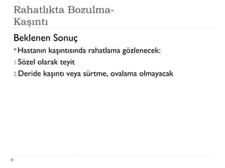 Rahatlıkta Bozulma-
Kaşıntı
Beklenen Sonuç
Hastanın kaşıntısında rahatlama gözlenecek:
1.Sözel olarak teyit
2.Deride kaşıntı veya sürtme, ovalama olmayacak
 