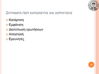 ΖΗΤΗΜΑΤΑ ΠΕΡΙ ΚΑΤΑΣΚΕΥΗΣ ΚΑΙ ΧΟΡΗΓΗΣΗΣ
 Κατάρτιση
 Εμφάνιση
 Διατύπωση ερωτήσεων
 Αποστολή
 Ερευνητές
14
 