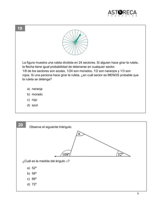 9
20
19
24
La figura muestra una ruleta dividida en 24 sectores. Si alguien hace girar la ruleta,
la flecha tiene igual probabilidad de detenerse en cualquier sector.
1/8 de los sectores son azules, 1/24 son morados, 1/2 son naranjos y 1/3 son
rojos. Si una persona hace girar la ruleta, ¿en cuál sector es MENOS probable que
la ruleta se detenga?
a) naranja
b) morado
c) rojo
d) azul
Observe el siguiente triángulo.
¿Cuál es la medida del ángulo α?
a) 52º
b) 56º
c) 66º
d) 72º
 