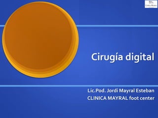 Cirugía digital 
Lic.Pod. Jordi Mayral Esteban 
CLINICA MAYRAL foot center 
 