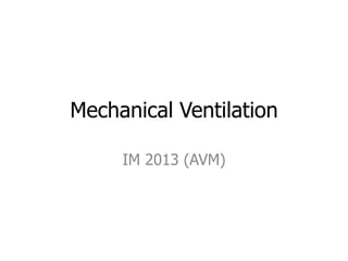 Mechanical Ventilation
IM 2013 (AVM)
 