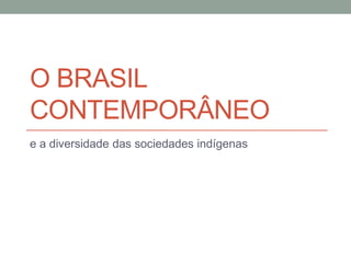 O BRASIL
CONTEMPORÂNEO
e a diversidade das sociedades indígenas

 