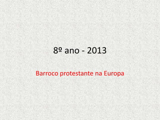 8º ano - 2013
Barroco protestante na Europa
 