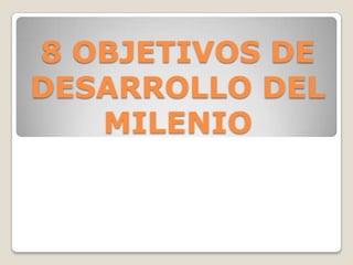 8 OBJETIVOS DE DESARROLLO DEL MILENIO,[object Object]