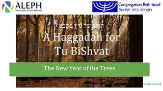 ‫הגדה‬‫של‬‫ט׳׳ו‬‫בשבט‬
A Haggadah for
Tu BiShvat
The New Year of the Trees
(image source)
 