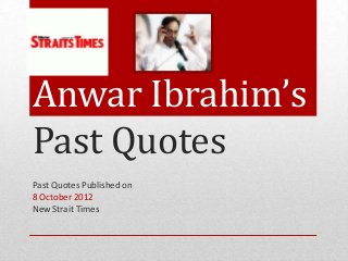 Anwar Ibrahim’s
Past Quotes
Past Quotes Published on
8 October 2012
New Strait Times
 