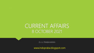 CURRENT AFFAIRS
8 OCTOBER 2021
Dr. A. PRABAHARAN
www.indopraba.blogspot.com
 