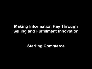 Making Information Pay Through
Selling and Fulfillment Innovation


       Sterling Commerce
 