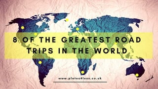 8 OF THE GREATEST ROAD TRIPS IN THE WORLD
www.plates4less.co.uk
 