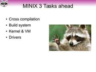 MINIX 3 Tasks ahead
● Cross compilation
● Build system
● Kernel & VM
● Drivers
 