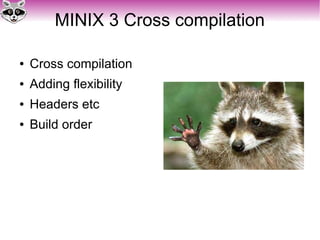 MINIX 3 Cross compilation
● Cross compilation
● Adding flexibility
● Headers etc
● Build order
 