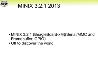 MINIX 3.2.1 2013
● MINIX 3.2.1 (BeagleBoard-xM)(Serial/MMC and
Framebuffer, GPIO)
● Off to discover the world
 
