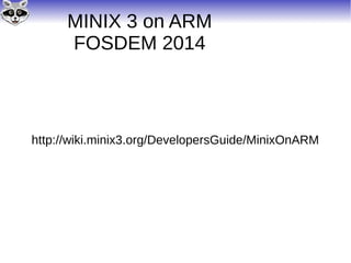 MINIX 3 on ARM
FOSDEM 2014
http://wiki.minix3.org/DevelopersGuide/MinixOnARM
 