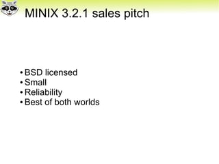 MINIX 3.2.1 sales pitch
● BSD licensed
● Small
● Reliability
● Best of both worlds
 