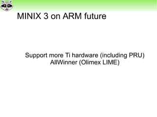 MINIX 3 on ARM future
Support more Ti hardware (including PRU)
AllWinner (Olimex LIME)
 