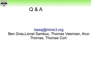 Q & A
keesj@minix3.org
Ben Gras,Lionel Sambuc, Thomas Veerman, Arun
Thomas, Thomas Cort
 