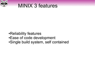 MINIX 3 features
●Reliability features
●Ease of code development
●Single build system, self contained
 