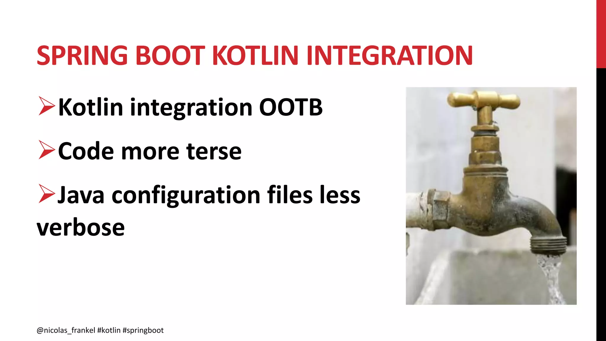 SPRING BOOT KOTLIN INTEGRATION
@nicolas_frankel #kotlin #springboot
Kotlin integration OOTB
Code more terse
Java configuration files less
verbose
 