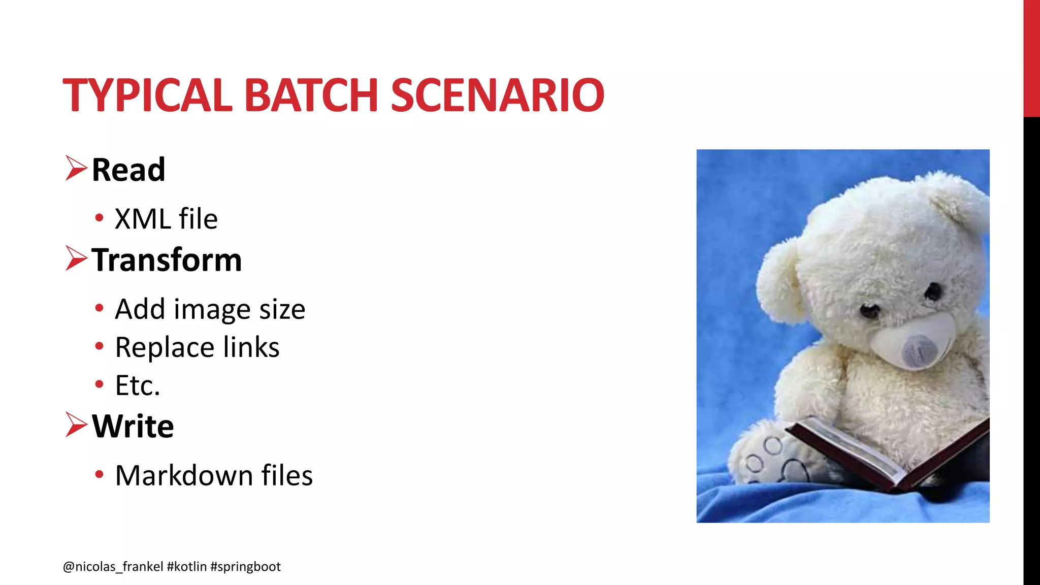 TYPICAL BATCH SCENARIO
@nicolas_frankel #kotlin #springboot
Read
• XML file
Transform
• Add image size
• Replace links
• Etc.
Write
• Markdown files
 