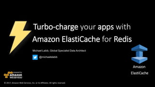 Michael Labib, Global Specialist Data Architect
Turbo-charge your apps with
Amazon ElastiCache for Redis
© 2017, Amazon Web Services, Inc. or its Affiliates. All rights reserved.
Amazon
ElastiCache
@michaelslabib
 