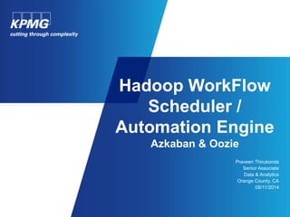 Hadoop WorkFlow 
Scheduler / 
Automation Engine 
Azkaban & Oozie 
Praveen Thirukonda 
Senior Associate 
Data & Analytics 
Orange County, CA 
09/11/2014 
 