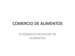 COMERCIO DE ALIMENTOS
8 COMERCIO RELIGIOSO DE
ALIMENTOS
 