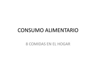 CONSUMO ALIMENTARIO
8 COMIDAS EN EL HOGAR
 