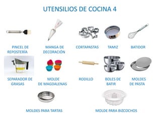 UTENSILIOS DE COCINA 4
PINCEL DE MANGA DE CORTAPASTAS TAMIZ BATIDOR
REPOSTERÍA DECORACIÓN
SEPARADOR DE MOLDE RODILLO BOLES DE MOLDES
GRASAS DE MAGDALENAS BATIR DE PASTA
MOLDES PARA TARTAS MOLDE PARA BIZCOCHOS
 