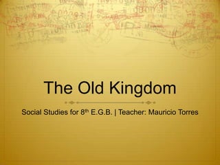 The Old Kingdom
Social Studies for 8th E.G.B. | Teacher: Mauricio Torres
 