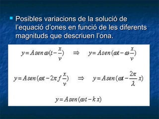 

Posibles variacions de la solució de
l’equació d’ones en funció de les diferents
magnituds que descriuen l’ona.

 