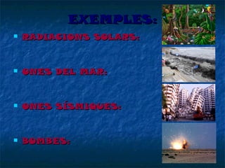 EXEMPLES:


RADIACIONS SOLARS:



ONES DEL MAR:



ONES SÍSMIQUES:



BOMBES:

 