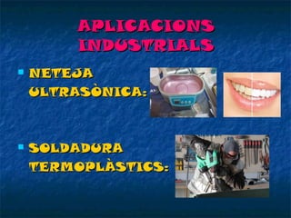 APLICACIONS
INDUSTRIALS


NETEJA
ULTRASÒNICA:



SOLDADURA
TERMOPLÀSTICS:

 