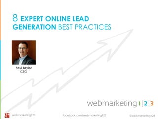 @webmarketing123
8 EXPERT ONLINE LEAD
GENERATION BEST PRACTICES
Paul Taylor
CEO
facebook.com/webmarketing123webmarketing123
 