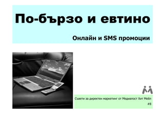По-бързо и евтино
       Онлайн и SMS промоции




       Съвети за директен маркетинг от Медиапост Хит Мейл
                                                      #8
 