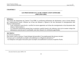 Cours d’Expertise Judiciaire CH/H 
Elaboré et présenté par Salah DHIBI Année 2010-2011 
25 
PARTIE II/ 
LES TRAVAUX D’EXPERTISE EN MATIERE FISCALE 
INTRODUCTION : 
Le CDPF a prévu deux cas de recours du juge fiscal à l’expertise. 
- Le cas de la taxation d’office en matière de droit d’enregistrement ou d’impôt sur le revenu au titre de la plus value 
immobilière. 
- Le cas de la liquidation de l’impôt. 
Toutefois le tribunal peut, soit à la demande des parties ou de l’une d’elle, soit à son initiative, ordonner, chaque fois où il le 
juge nécessaire une expertise. 
L’expert doit consulter tous les documents indispensables à l’accomplissement de sa mission et procéder à toutes les 
investigations mais il doit veiller à ne pas élargir sa mission au-delà des limites prescrites par le juge. 
 Diligences communes : 
1/ l’invitation des parties (d’administration fiscale et le contribuable). 
 Les deux parties sont invitées au moyen d’une lettre recommandée avec accusé de réception. 
 Les deux parties reproduisent leurs déclarations dûment signées. 
 